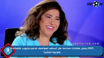 2025 يحمل مفاجآت صادمة: هل تستعد لعواصف مدمرة وحروب متصاعدة وأوبئة تنتشر؟